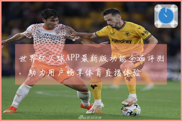 世界杯买球APP最新版功能全面评测，助力用户畅享体育直播体验
