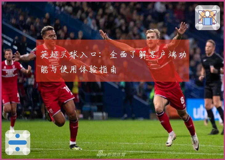 英超买球入口：全面了解客户端功能与使用体验指南