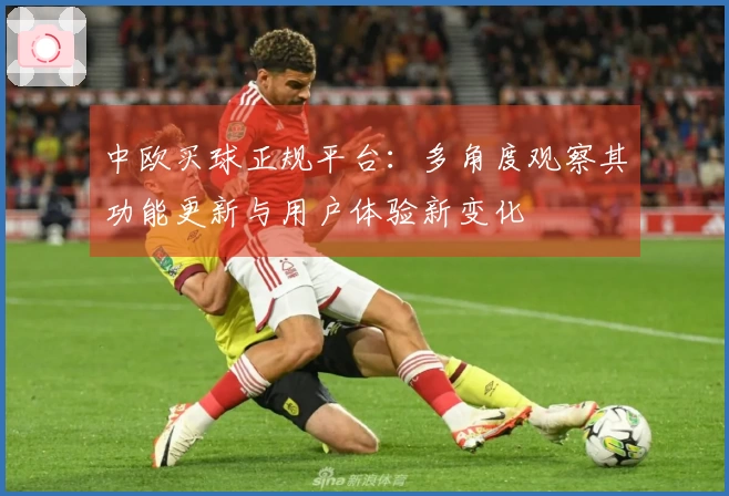 中欧买球正规平台：多角度观察其功能更新与用户体验新变化