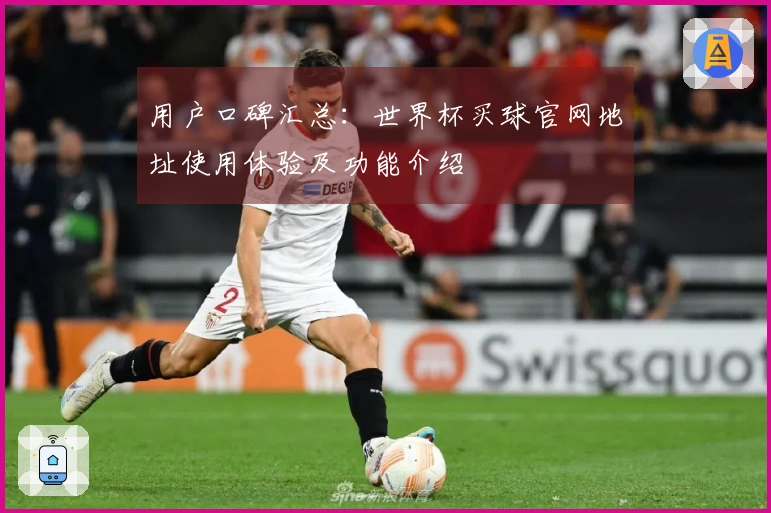 用户口碑汇总：世界杯买球官网地址使用体验及功能介绍