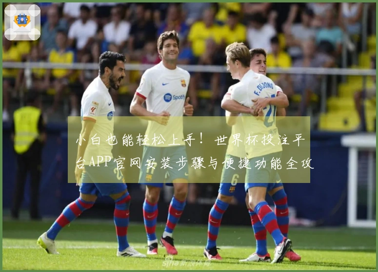 小白也能轻松上手!世界杯投注平台APP官网安装步骤与便捷功能全攻略