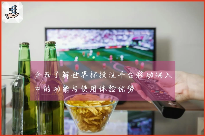 全面了解世界杯投注平台移动端入口的功能与使用体验优势