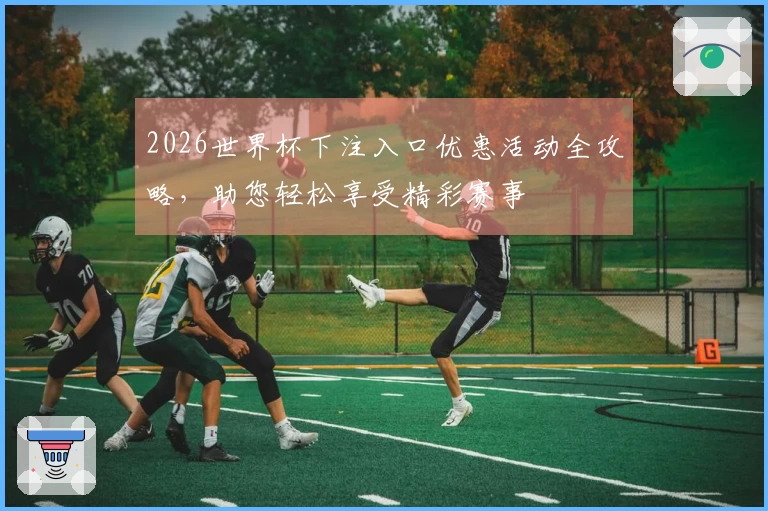 2026世界杯下注入口优惠活动全攻略，助您轻松享受精彩赛事