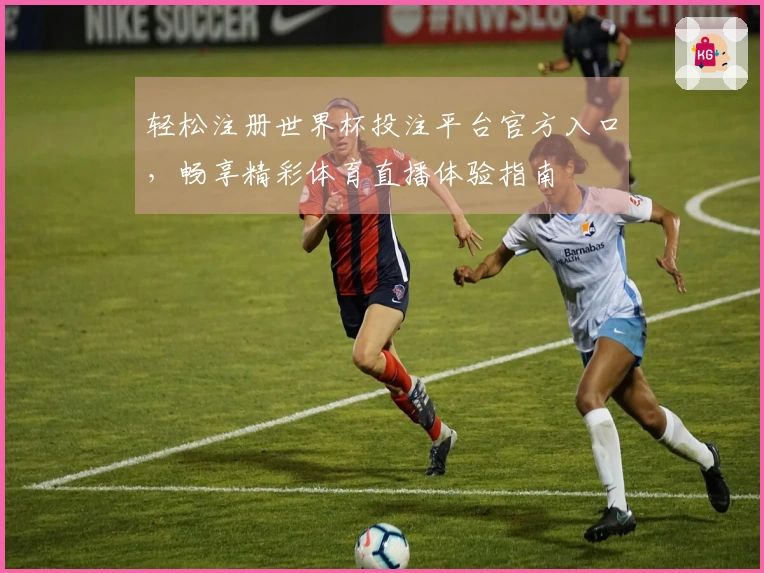 轻松注册世界杯投注平台官方入口，畅享精彩体育直播体验指南