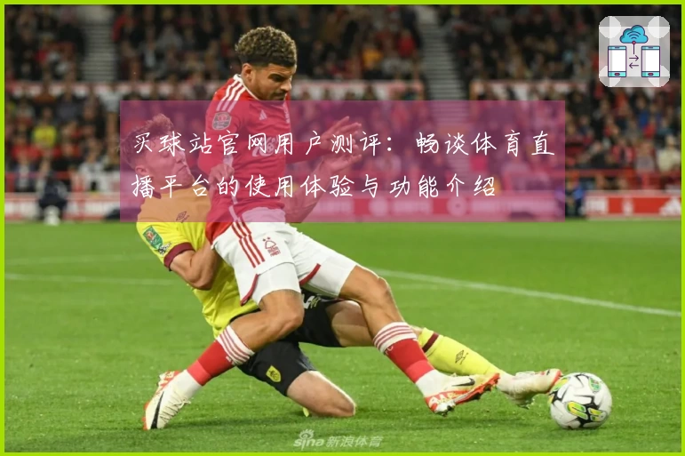 买球站官网用户测评：畅谈体育直播平台的使用体验与功能介绍
