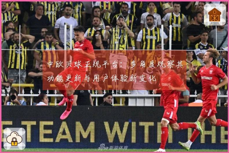 中欧买球正规平台：多角度观察其功能更新与用户体验新变化