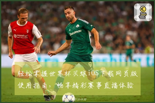 轻松掌握世界杯买球iOS下载网页版使用指南，畅享精彩赛事直播体验