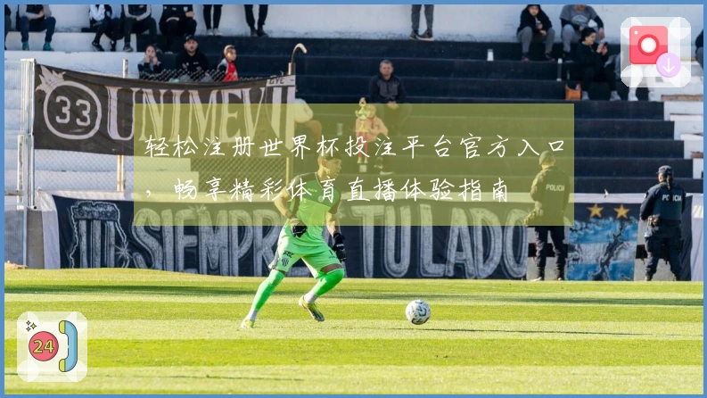 轻松注册世界杯投注平台官方入口，畅享精彩体育直播体验指南