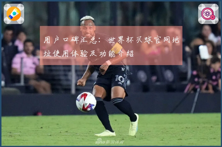 用户口碑汇总：世界杯买球官网地址使用体验及功能介绍