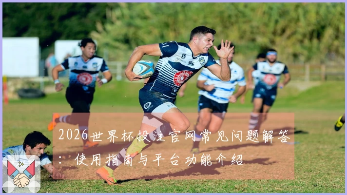 2026世界杯投注官网常见问题解答:使用指南与平台功能介绍