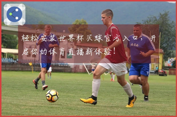 轻松安装世界杯买球官方入口，开启你的体育直播新体验！