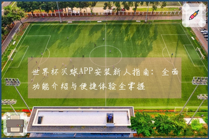 世界杯买球APP安装新人指南：全面功能介绍与便捷体验全掌握