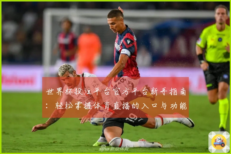 世界杯投注平台官方平台新手指南:轻松掌握体育直播的入口与功能