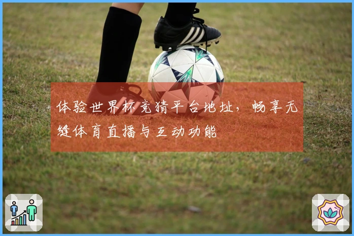 体验世界杯竞猜平台地址，畅享无缝体育直播与互动功能