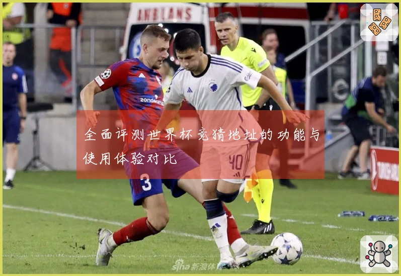 全面评测世界杯竞猜地址的功能与使用体验对比