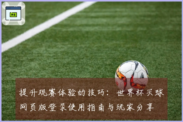 提升观赛体验的技巧：世界杯买球网页版登录使用指南与玩家分享