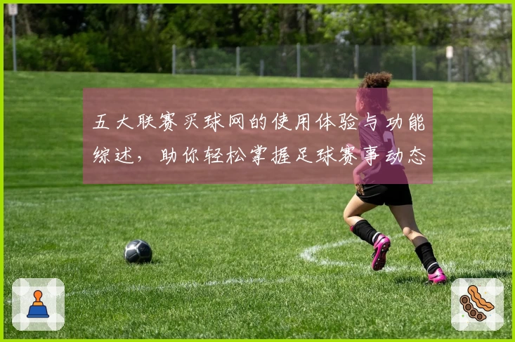 五大联赛买球网的使用体验与功能综述，助你轻松掌握足球赛事动态